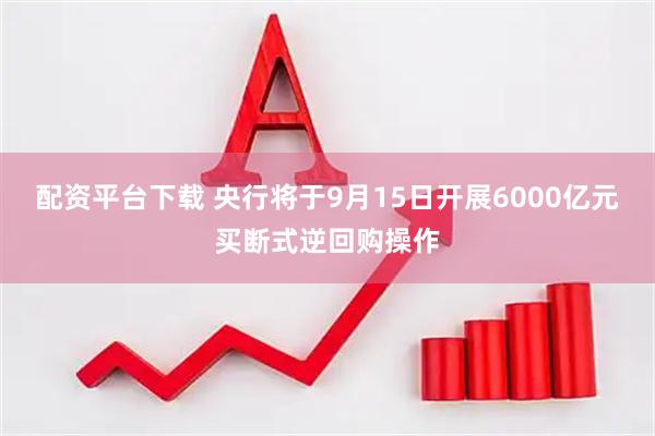 配资平台下载 央行将于9月15日开展6000亿元买断式逆回购操作