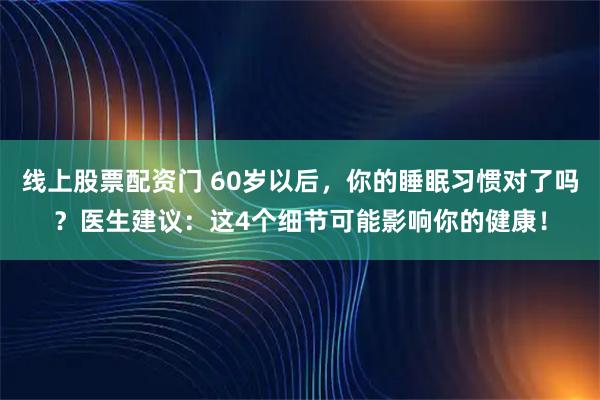 线上股票配资门 60岁以后，你的睡眠习惯对了吗？医生建议：这4个细节可能影响你的健康！