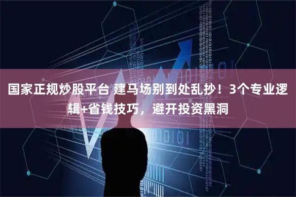 国家正规炒股平台 建马场别到处乱抄！3个专业逻辑+省钱技巧，避开投资黑洞
