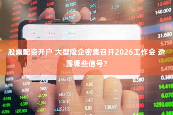股票配资开户 大型险企密集召开2026工作会 透露哪些信号？