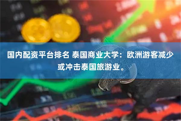 国内配资平台排名 泰国商业大学：欧洲游客减少或冲击泰国旅游业。