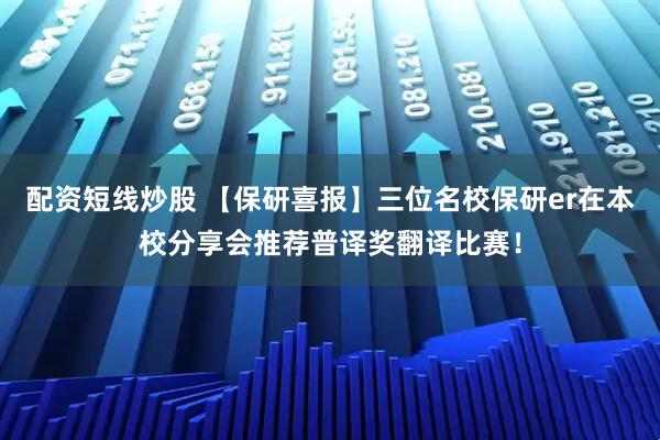 配资短线炒股 【保研喜报】三位名校保研er在本校分享会推荐普译奖翻译比赛！