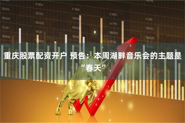 重庆股票配资开户 预告：本周湖畔音乐会的主题是“春天”