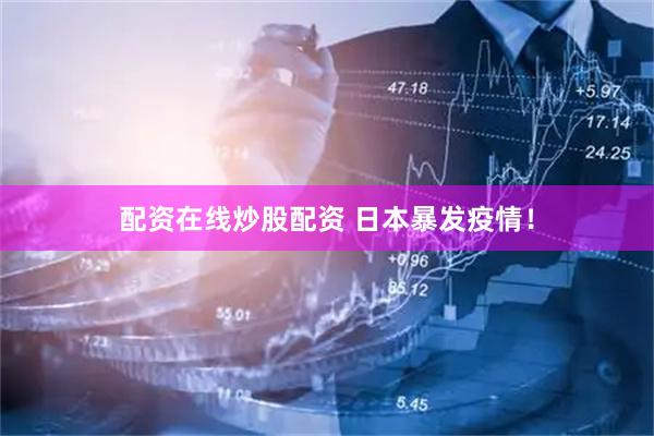 配资在线炒股配资 日本暴发疫情！